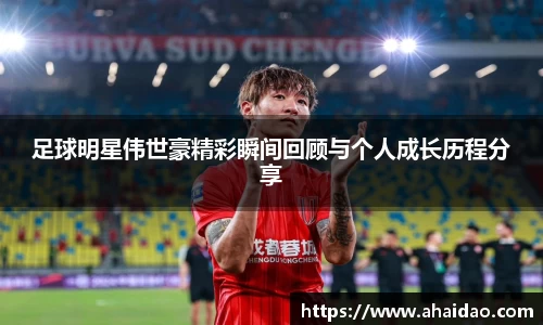 足球明星伟世豪精彩瞬间回顾与个人成长历程分享